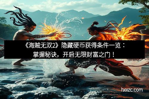 《海贼无双2》隐藏硬币获得条件一览：掌握秘诀，开启无限财富之门！