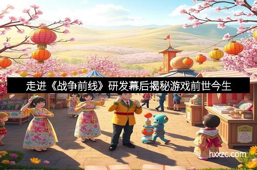 走进《战争前线》研发幕后揭秘游戏前世今生
